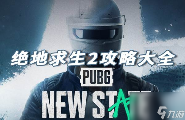 绝地求生2攻略大全 绝地求生2PUBGNEWSTATE攻略汇总