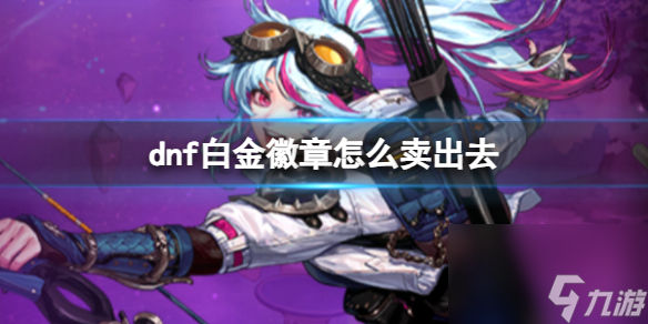 dnf白金徽章出售方法介绍