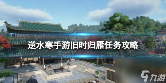 《<a id='link_pop' class='keyword-tag' href='https://www.9game.cn/nishuihan1/'>逆水寒手游</a>》旧时归雁怎么做 旧时归雁任务攻略