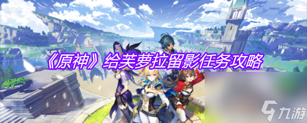 《原神》给芙萝拉留影任务攻略