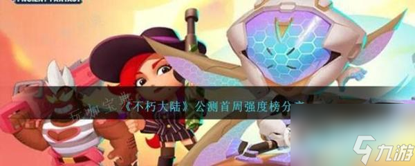 不朽大陆公测首周强度榜大全大神技巧