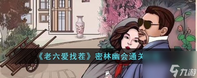 老六爱找茬密林幽会怎么过-密林幽会通关攻略
