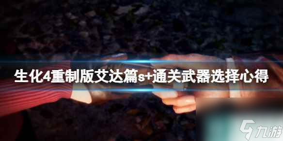 《<a id='link_pop' class='keyword-tag' href='https://www.9game.cn/shwj4zz/'>生化危机4重制</a>版》艾达篇s+通关武器选择心得