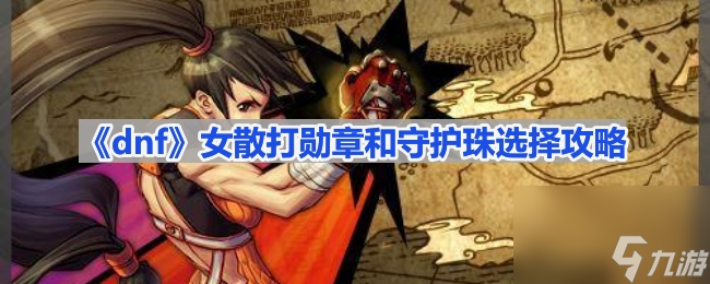 《dnf》女散打勛章和守護(hù)珠選擇攻略