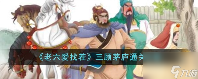 老六爱找茬三顾茅庐怎么过-三顾茅庐通关攻略