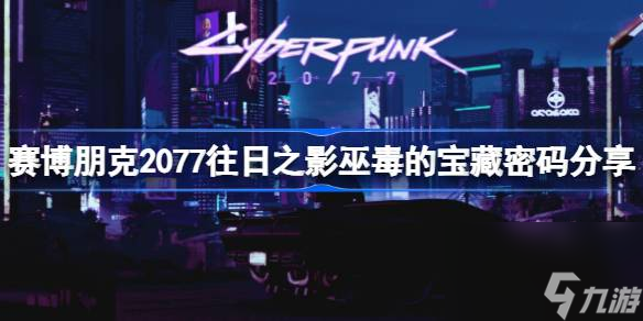 赛博朋克2077往日之影巫毒的宝藏密码是什么,赛博朋克2077往日之影巫毒的宝藏密码分享