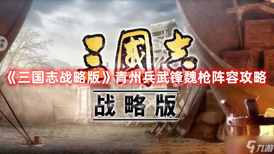 《三国志战略版》青州兵武锋魏枪阵容攻略