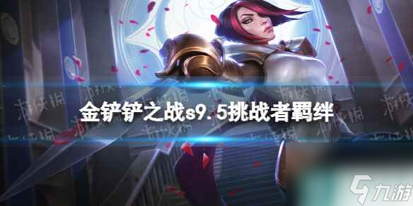 《金铲铲之战》s9.5挑战者羁绊效果 志在天际挑战者羁绊什么效果