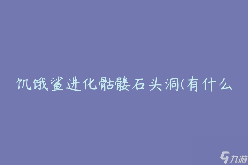 饥饿鲨进化骷髅石头洞(有什么奇特的进化方式吗)