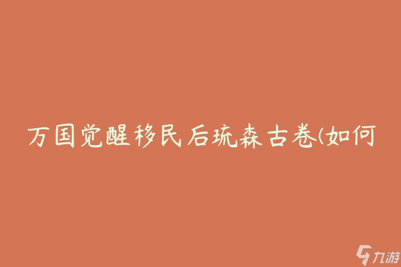 万国觉醒移民后琉森古卷(如何探寻历史的秘密)