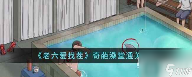 老六爱找茬奇葩澡堂通关方法
