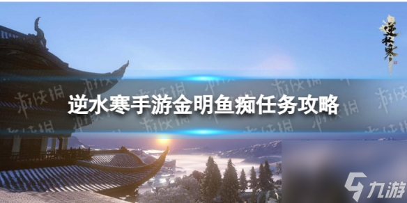 《<a id='link_pop' class='keyword-tag' href='https://www.9game.cn/nishuihan1/'>逆水寒手游</a>》金明鱼痴怎么做 金明鱼痴任务攻略