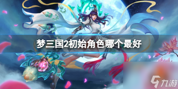 《梦三国2》最好初始角色推荐