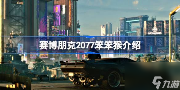 赛博朋克2077笨笨猴有什么用,赛博朋克2077笨笨猴介绍