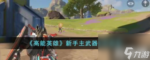 高能英雄新手主武器怎么选择（新手主武器选择推荐）