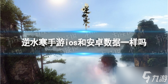 《逆水寒手游》ios和安卓数据一样吗 安卓和苹果数据相同吗