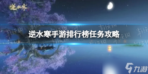 《<a id='link_pop' class='keyword-tag' href='https://www.9game.cn/nishuihan1/'>逆水寒手游</a>》排行榜任务攻略