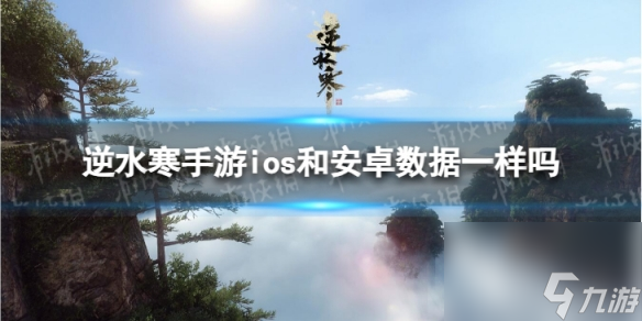 《逆水寒手游》ios和安卓数据一样吗 安卓和苹果数据相同吗