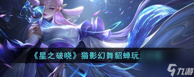 星之破晓猫影幻舞貂蝉怎么玩-猫影幻舞貂蝉玩法攻略
