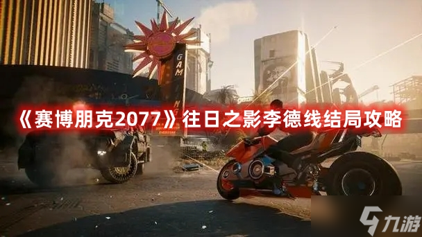 《賽博朋克2077》往日之影李德線結(jié)局攻略