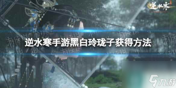 《逆水寒手游》黑白玲珑子获得方法