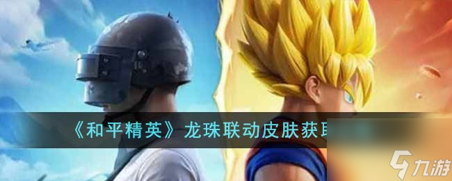 和平精英龙珠联动皮肤怎么获得-龙珠联动皮肤获取攻略