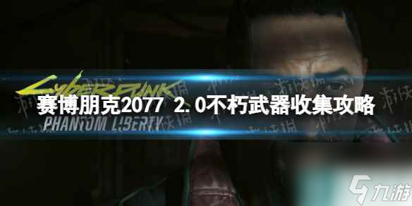 《赛博朋克2077》2.0不朽武器收集攻略 2.0版本全不朽武器获取方法