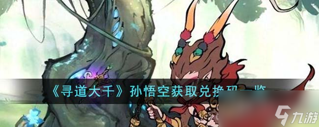 《寻道大千》孙悟空获取兑换码分享