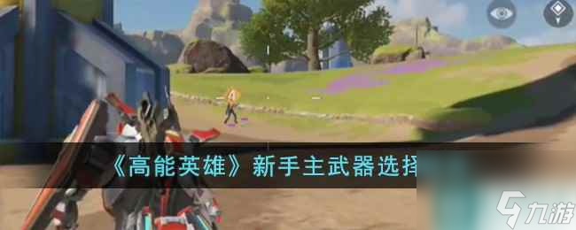 《高能英雄》新手主武器选择推荐