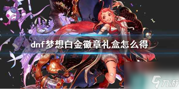 《dnf》梦想白金徽章礼盒获得方式