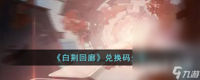 白荆回廊最新兑换码是什么