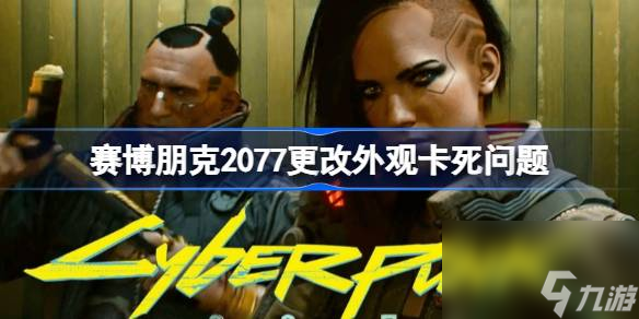赛博朋克2077更改外观卡死怎么办,赛博朋克2077更改外观卡死问题