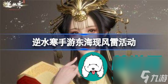 逆水寒手游东海现风雷活动有哪些 逆水寒手游东海现风雷活动分享介绍