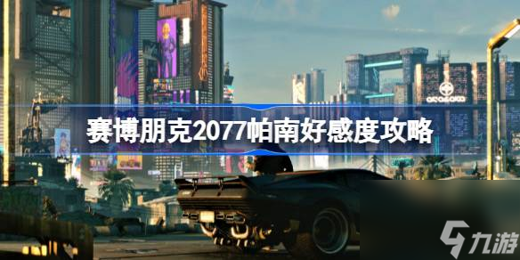 赛博朋克2077帕南怎么攻略,赛博朋克2077帕南好感度攻略