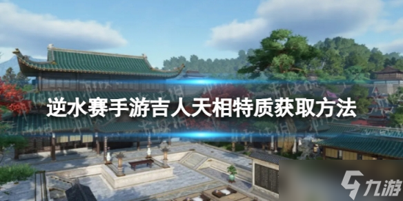 《逆水赛手游》吉人天相怎么获取 吉人天相特质获取方法
