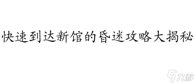 昏迷攻略<a id='link_pop' class='keyword-tag' href='https://www.9game.cn/xinguan/'>新馆</a>怎么过去-如何到达新馆的攻略指南