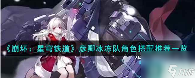 《崩坏：星穹铁道》彦卿冰冻队角色搭配推荐一览
