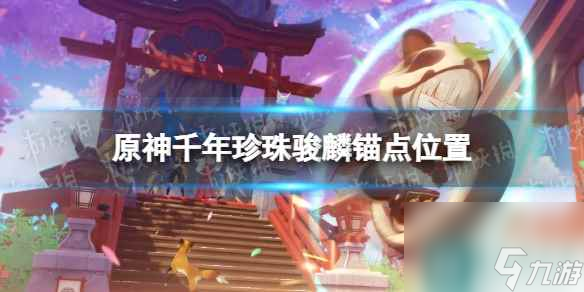 《原神》千年珍珠骏麟锚点在哪？ 千年珍珠骏麟锚点位置