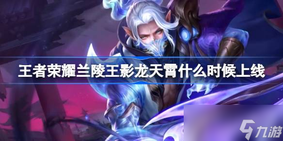 《王者荣耀》兰陵王影龙天霄上线时间一览