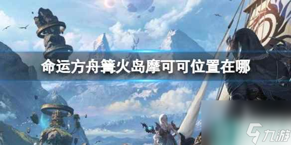 《命运方舟》篝火岛摩可可位置攻略