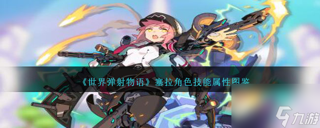 世界弹射物语塞拉怎么样-塞拉角色技能属性图鉴
