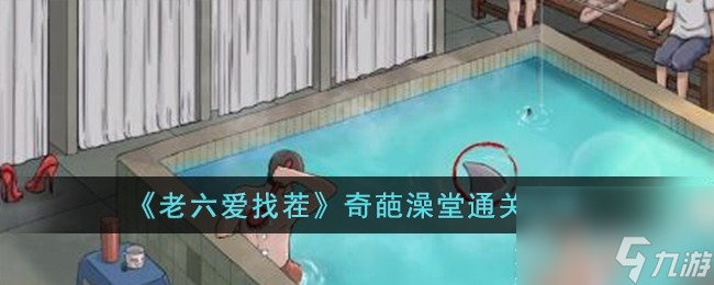 老六爱找茬奇葩澡堂通关方法
