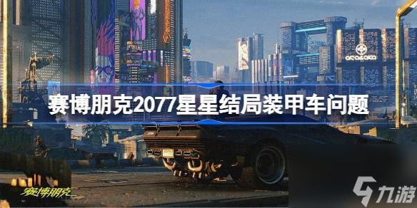 賽博朋克2077星星結(jié)局裝甲車問題,賽博朋克2077星星結(jié)局裝甲車為啥會爆炸