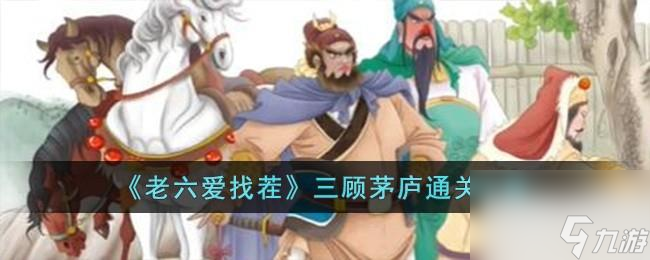 老六爱找茬三顾茅庐通关攻略一览