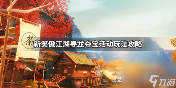 新笑傲江湖寻龙探宝玩法寻龙探宝活动攻略