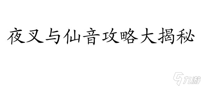 侠客风云传怎么攻略夜叉和仙音？最全攻略分享！