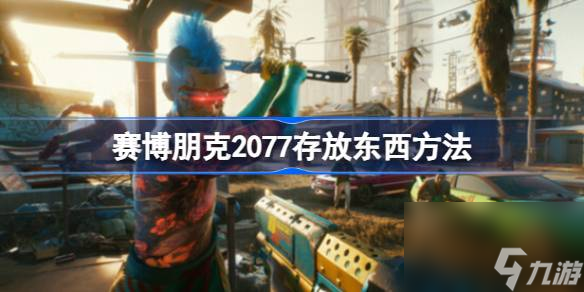 赛博朋克2077如何存放东西,赛博朋克2077存放东西方法
