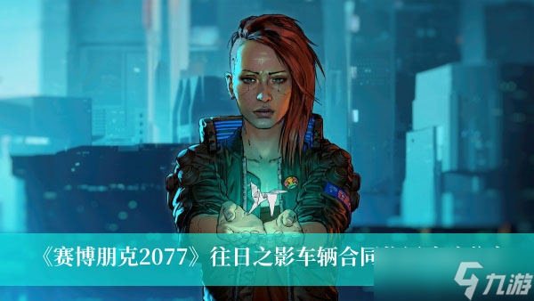 《赛博朋克2077》往日之影车辆合同位置攻略分享