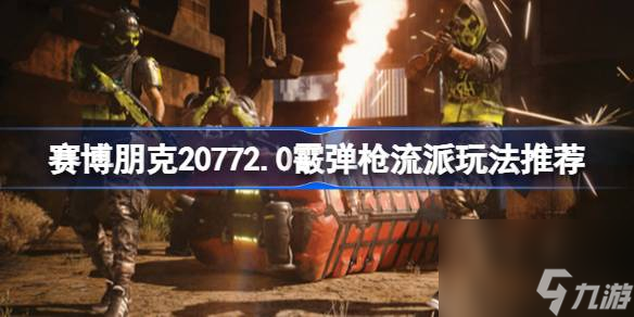 赛博朋克20772.0版本霰弹流怎么玩,赛博朋克20772.0版本霰弹枪流派玩法推荐