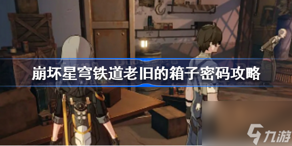 崩坏星穹铁道老旧的箱子密码是什么 崩坏星穹铁道老旧的箱子密码攻略